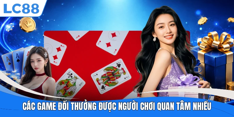Các game đổi thưởng được người chơi quan tâm nhiều
