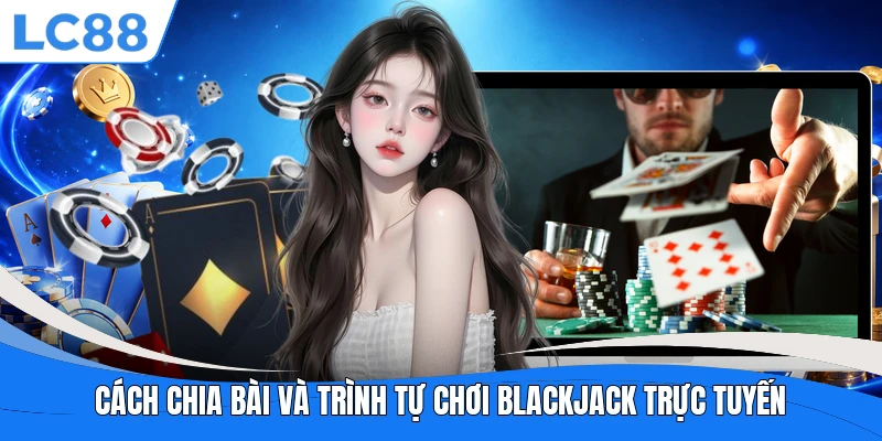 Cách chia bài và trình tự chơi Blackjack trực tuyến