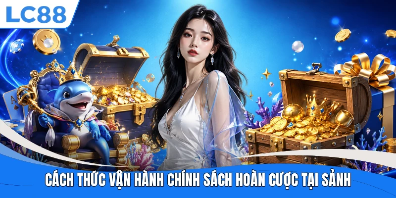 Cách thức vận hành chính sách hoàn cược tại sảnh