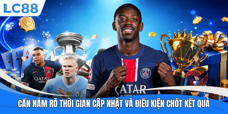Cần nắm rõ thời gian cập nhật và điều kiện chốt kết quả