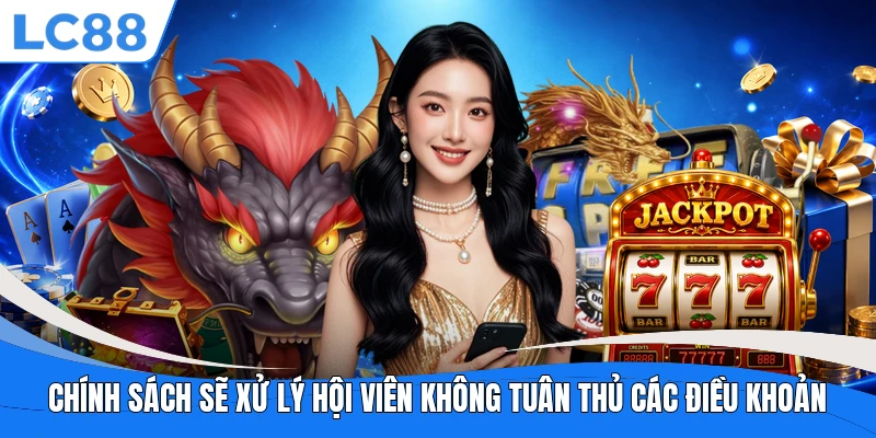 Chính sách sẽ xử lý hội viên không tuân thủ các điều khoản