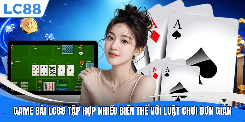 Game bài LC88 tập hợp nhiều biến thể với luật chơi đơn giản