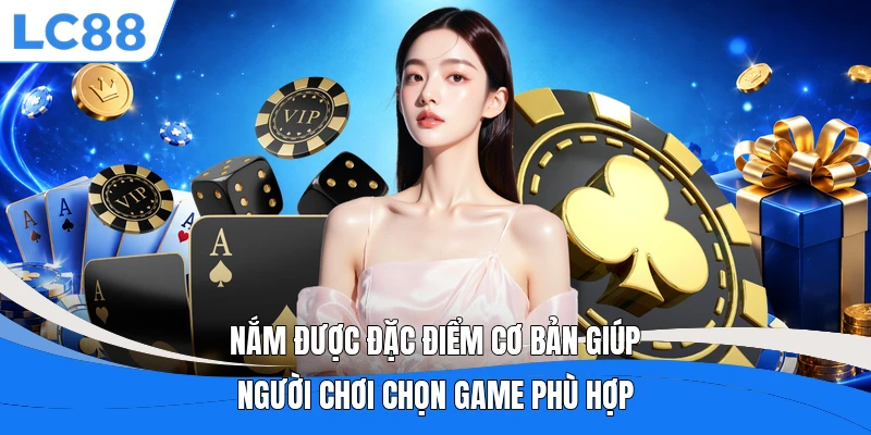 Nắm được đặc điểm cơ bản giúp người chơi chọn game phù hợp