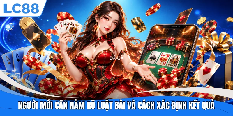 Người mới cần nắm rõ luật bài và cách xác định kết quả