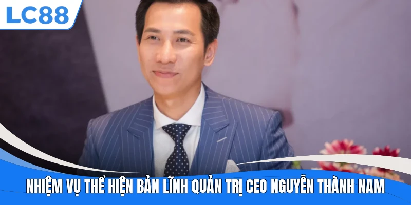 Nhiệm vụ thể hiện bản lĩnh quản trị CEO Nguyễn Thành Nam