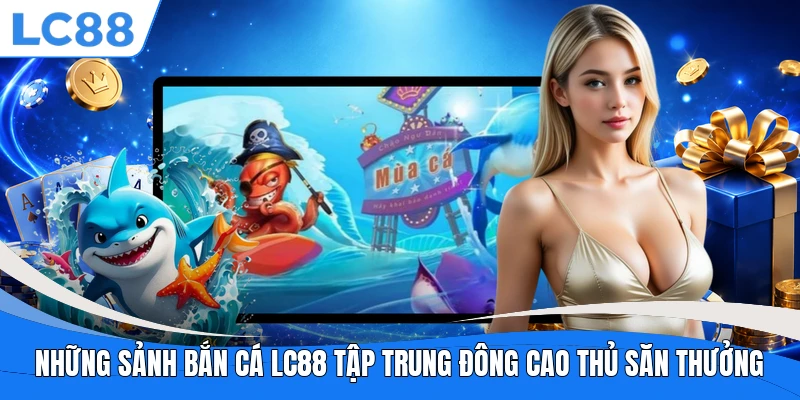 Những sảnh bắn cá LC88 tập trung đông cao thủ săn thưởng