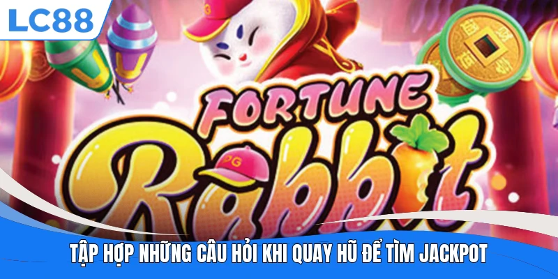 Tập hợp những câu hỏi khi quay hũ để tìm jackpot